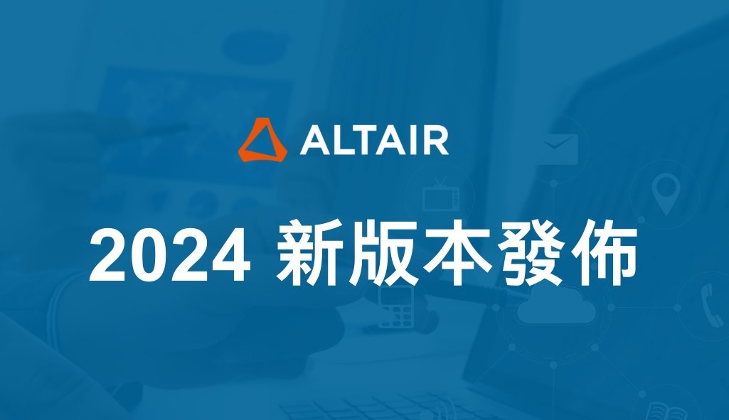 Altair 2024 HyperWorks設計和模擬平台『新版本發佈』