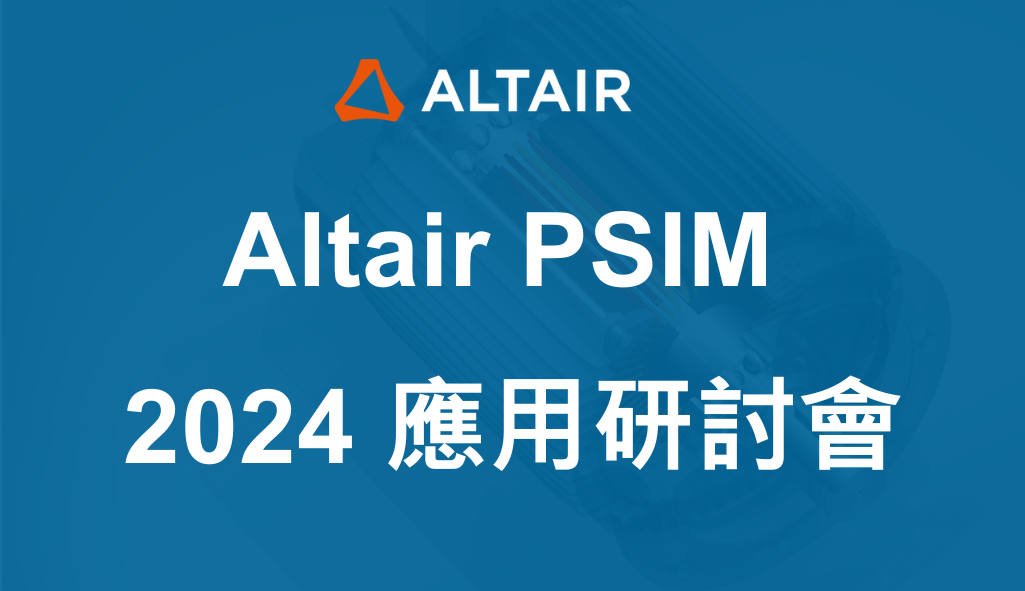 2024 Altair PSIM 應用研討會：實現卓越電力電子與馬達驅動設計