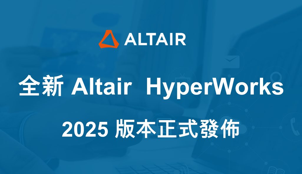 全新Altair® HyperWorks® 2025版本正式發佈